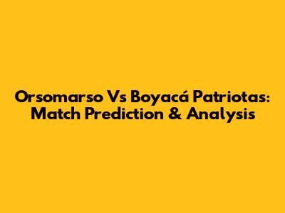 Orsomarso Vs Boyacá Patriotas: Match Prediction & Analysis