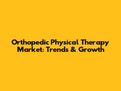 Orthopedic Physical Therapy Market: Trends & Growth