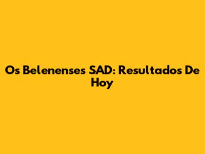 Os Belenenses SAD: Resultados De Hoy