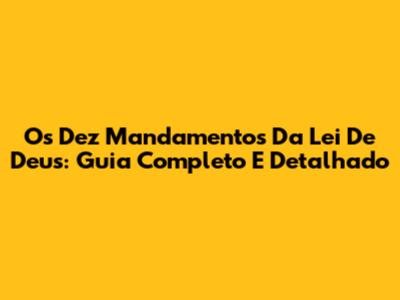 Os Dez Mandamentos Da Lei De Deus: Guia Completo E Detalhado