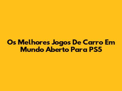 Os Melhores Jogos De Carro Em Mundo Aberto Para PS5