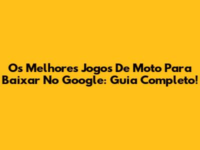 Os Melhores Jogos De Moto Para Baixar No Google: Guia Completo!