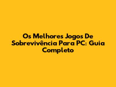 Os Melhores Jogos De Sobrevivência Para PC: Guia Completo