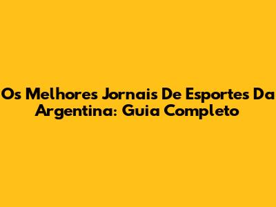 Os Melhores Jornais De Esportes Da Argentina: Guia Completo