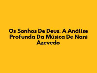 Os Sonhos De Deus: A Análise Profunda Da Música De Nani Azevedo