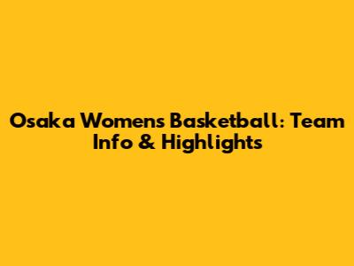 Osaka Women's Basketball: Team Info & Highlights