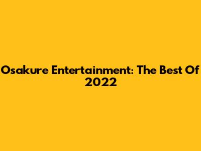 Osakure Entertainment: The Best Of 2022
