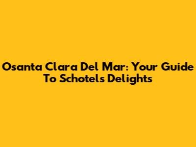 Osanta Clara Del Mar: Your Guide To Schotels' Delights