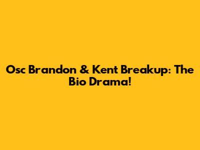 Osc Brandon & Kent Breakup: The Bio Drama!
