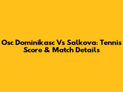 Osc Dominikasc Vs Salkova: Tennis Score & Match Details