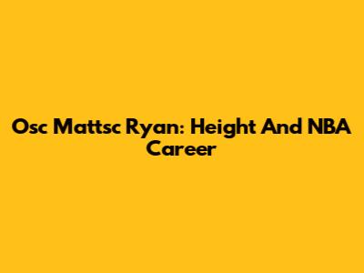 Osc Mattsc Ryan: Height And NBA Career