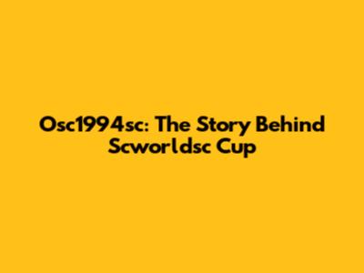 Osc1994sc: The Story Behind Scworldsc Cup