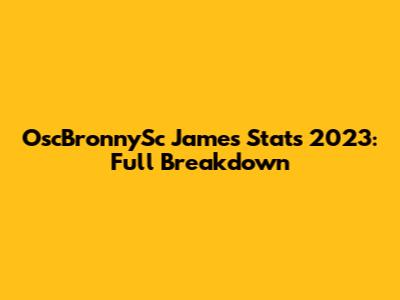 OscBronnySc James Stats 2023: Full Breakdown