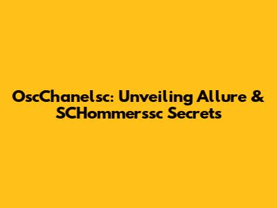 OscChanelsc: Unveiling Allure & SCHommerssc Secrets
