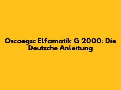 Oscaegsc Elfamatik G 2000: Die Deutsche Anleitung