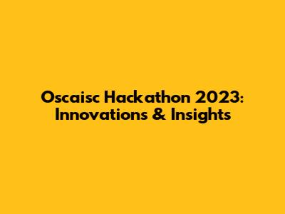 Oscaisc Hackathon 2023: Innovations & Insights