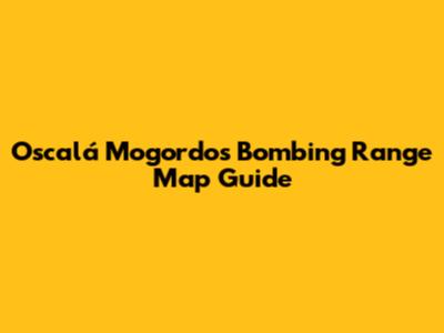 Oscalá Mogordos Bombing Range Map Guide