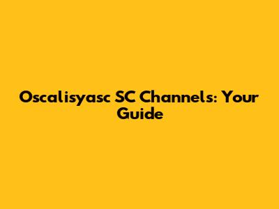 Oscalisyasc SC Channels: Your Guide