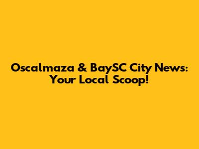 Oscalmaza & BaySC City News: Your Local Scoop!