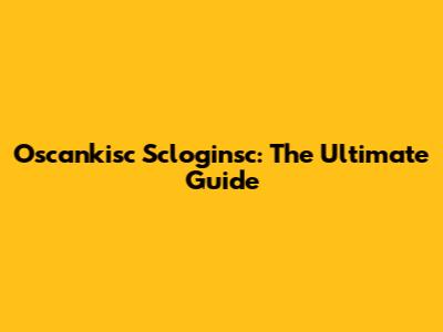 Oscankisc Scloginsc: The Ultimate Guide