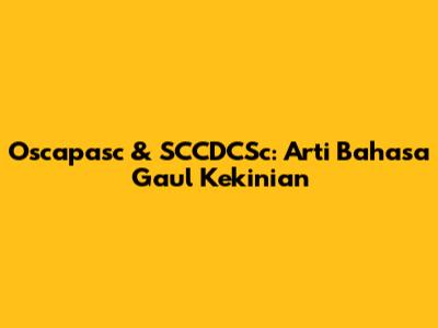 Oscapasc & SCCDCSc: Arti Bahasa Gaul Kekinian