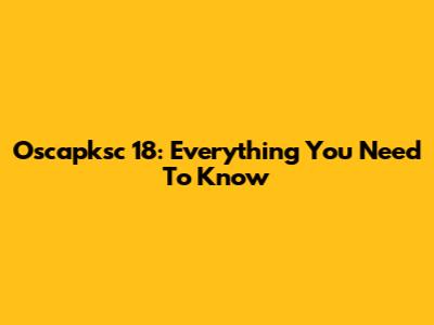 Oscapksc 18: Everything You Need To Know