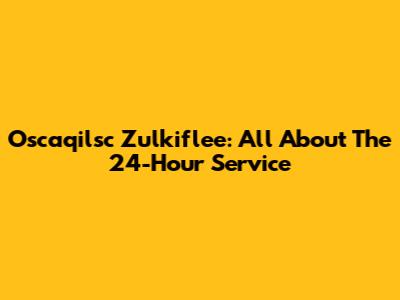 Oscaqilsc Zulkiflee: All About The 24-Hour Service