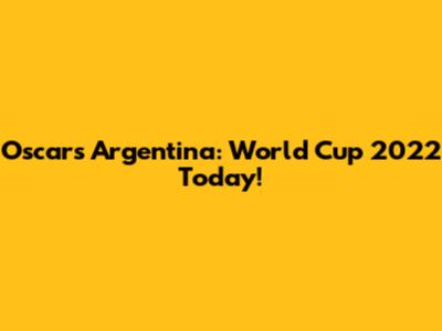 Oscar's Argentina: World Cup 2022 Today!