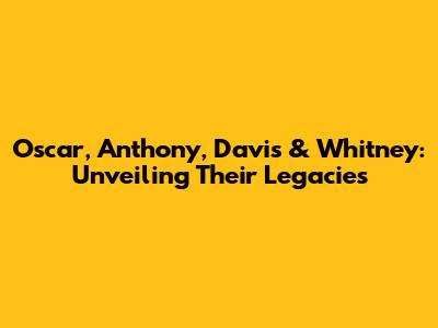 Oscar, Anthony, Davis & Whitney: Unveiling Their Legacies