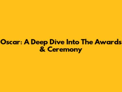 Oscar: A Deep Dive Into The Awards & Ceremony