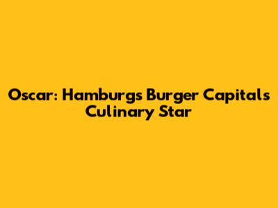 Oscar: Hamburg's Burger Capital's Culinary Star