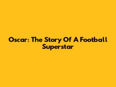 Oscar: The Story Of A Football Superstar
