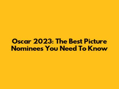 Oscar 2023: The Best Picture Nominees You Need To Know
