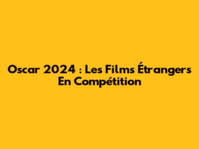 Oscar 2024 : Les Films Étrangers En Compétition