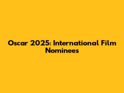 Oscar 2025: International Film Nominees
