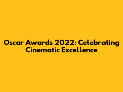 Oscar Awards 2022: Celebrating Cinematic Excellence