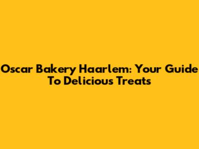 Oscar Bakery Haarlem: Your Guide To Delicious Treats