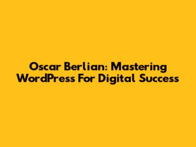 Oscar Berlian: Mastering WordPress For Digital Success