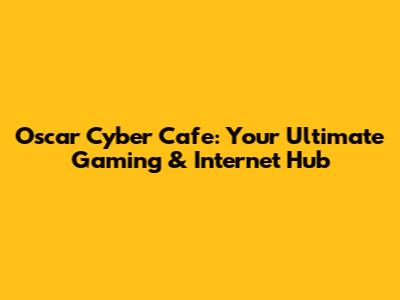 Oscar Cyber Cafe: Your Ultimate Gaming & Internet Hub