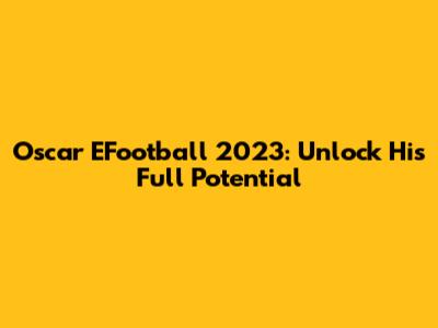 Oscar EFootball 2023: Unlock His Full Potential