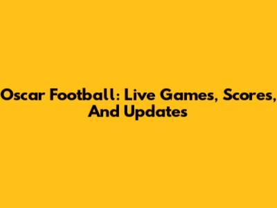 Oscar Football: Live Games, Scores, And Updates
