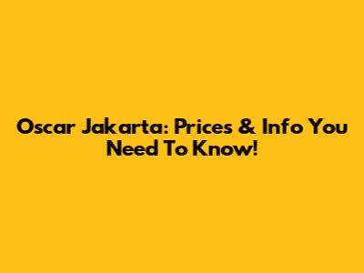 Oscar Jakarta: Prices & Info You Need To Know!