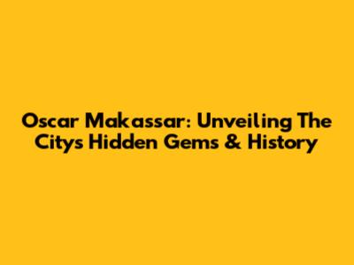 Oscar Makassar: Unveiling The City's Hidden Gems & History