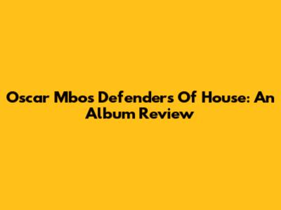 Oscar Mbo's Defenders Of House: An Album Review
