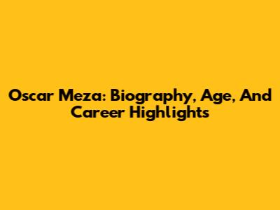 Oscar Meza: Biography, Age, And Career Highlights
