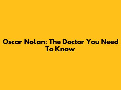 Oscar Nolan: The Doctor You Need To Know