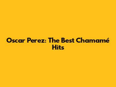 Oscar Perez: The Best Chamamé Hits
