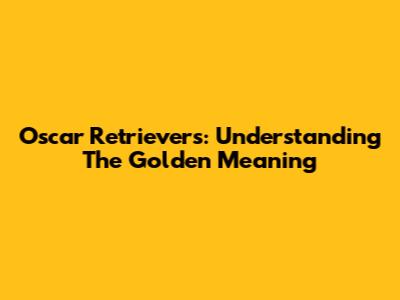 Oscar Retrievers: Understanding The Golden Meaning