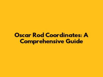 Oscar Rod Coordinates: A Comprehensive Guide