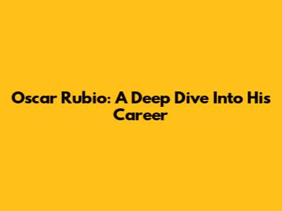 Oscar Rubio: A Deep Dive Into His Career